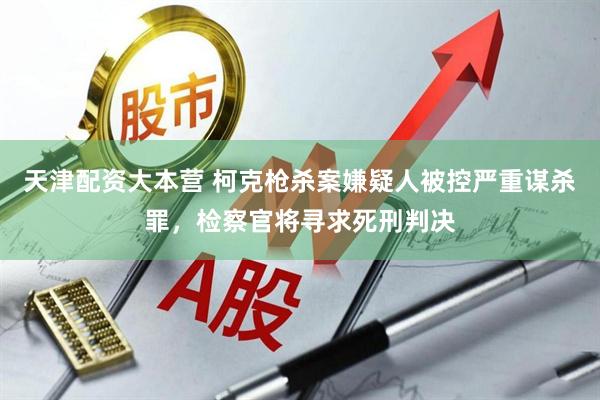 天津配资大本营 柯克枪杀案嫌疑人被控严重谋杀罪，检察官将寻求死刑判决