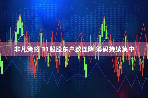 非凡策略 31股股东户数连降 筹码持续集中