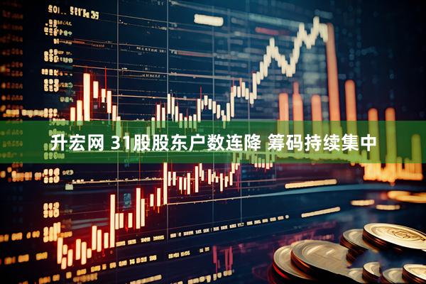 升宏网 31股股东户数连降 筹码持续集中
