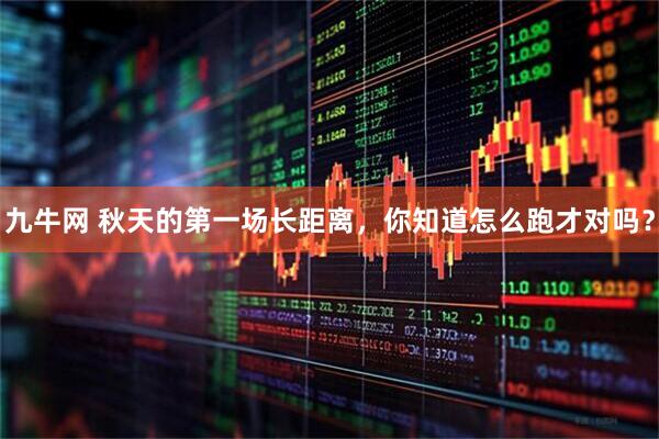 九牛网 秋天的第一场长距离，你知道怎么跑才对吗？