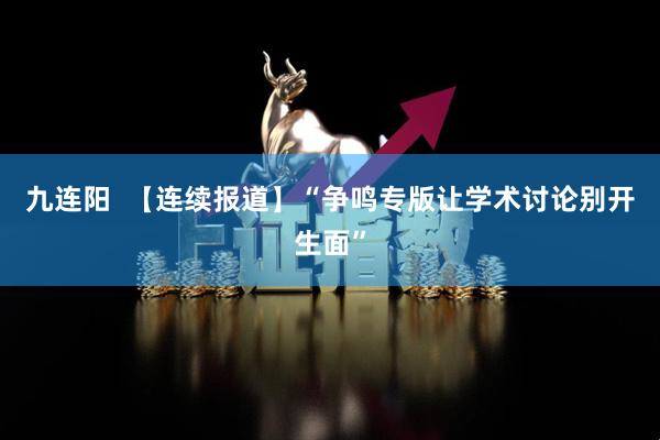 九连阳  【连续报道】“争鸣专版让学术讨论别开生面”