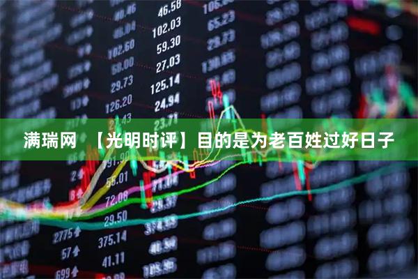 满瑞网  【光明时评】目的是为老百姓过好日子