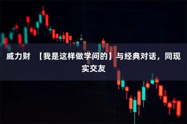威力财  【我是这样做学问的】与经典对话，同现实交友