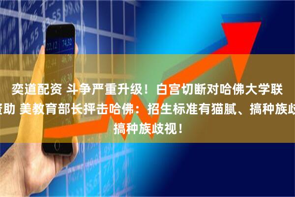 奕道配资 斗争严重升级！白宫切断对哈佛大学联邦资助 美教育部长抨击哈佛：招生标准有猫腻、搞种族歧视！