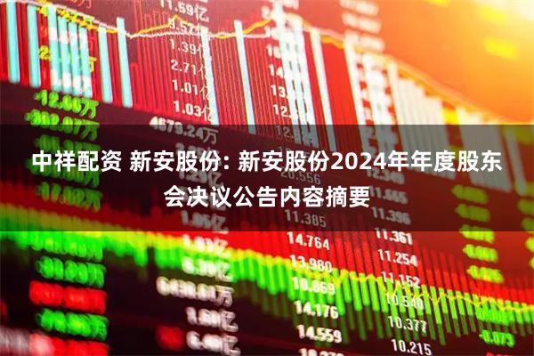 中祥配资 新安股份: 新安股份2024年年度股东会决议公告内容摘要