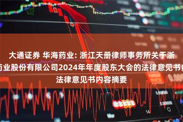 大通证券 华海药业: 浙江天册律师事务所关于浙江华海药业股份有限公司2024年年度股东大会的法律意见书内容摘要