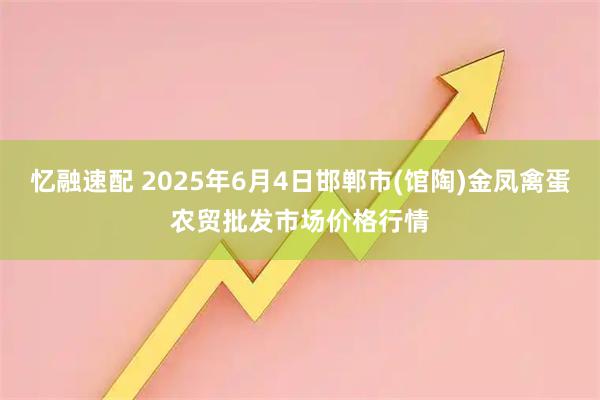 忆融速配 2025年6月4日邯郸市(馆陶)金凤禽蛋农贸批发市场价格行情