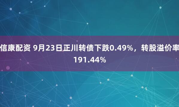 信康配资 9月23日正川转债下跌0.49%，转股溢价率191.44%