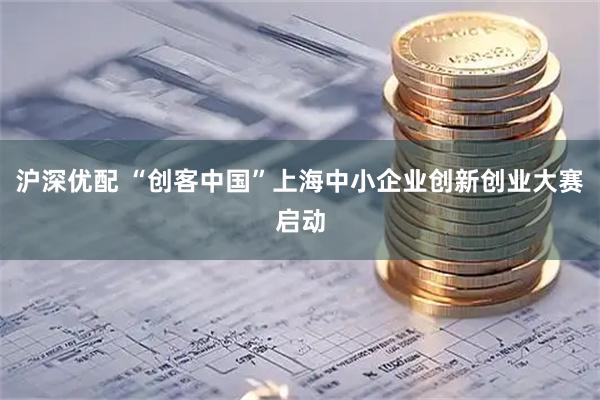 沪深优配 “创客中国”上海中小企业创新创业大赛启动